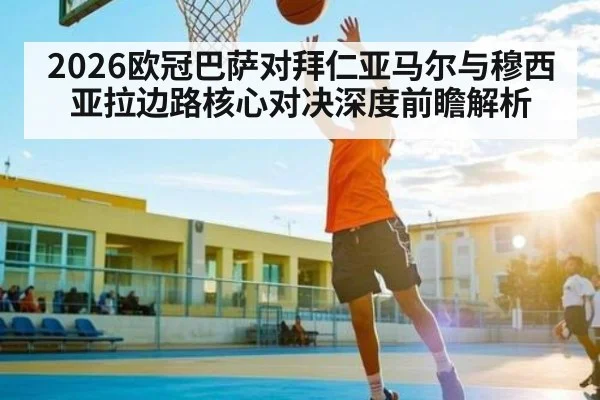 2026欧冠巴萨对拜仁亚马尔与穆西亚拉边路核心对决深度前瞻解析