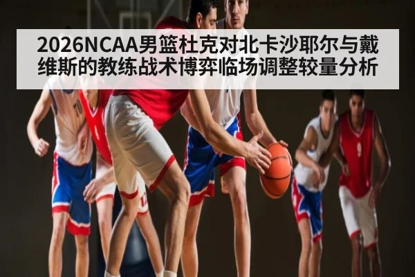 2026NCAA男篮杜克对北卡沙耶尔与戴维斯的教练战术博弈临场调整较量分析